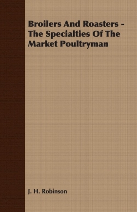 Broilers And Roasters - The Specialties Of The Market Poultryman - Robinson J. H.