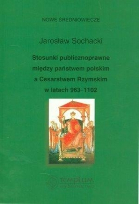 Stosunki publicznoprawne między państwem polskim a Cesarstwem Rzymskim w latach 963-1102 - Sochacki Jarosław