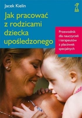 Jak pracować z rodzicami dziecka upośledzonego - Kielin Jacek