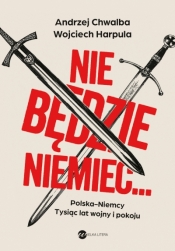Nie będzie Niemiec…. Polska-Niemcy. Tysiąc lat wojny i pokoju