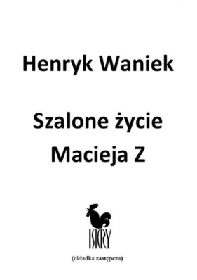 Szalone życie Macieja Z - Waniek Henryk