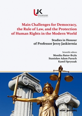 Main Challenges for Democracy, the Rule of Law, and the Protection of Human Rights in the Modern Word - (red.) Bator-Bryła Monika, Paruch Stanisław Adam, Spryszak Kamil