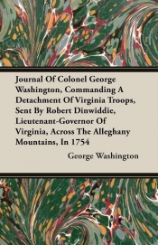 Journal Of Colonel George Washington, Commanding A Detachment Of Virginia Troops, Sent By Robert Dinwiddie, Lieutenant-Governor Of Virginia, Across The Alleghany Mountains, In 1754