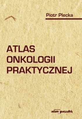 Atlas onkologii praktycznej - Plecka Piotr