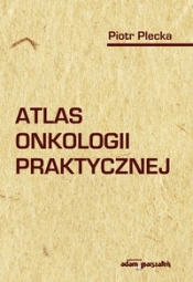 Atlas onkologii praktycznej - Plecka Piotr