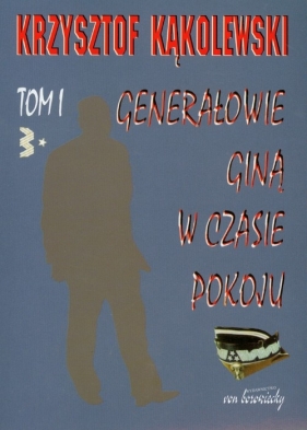 Generałowie giną w czasie pokoju Tom 1 - Kąkolewski Krzysztof