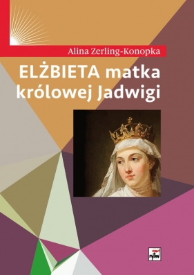 Elżbieta matka królowej Jadwigi - Zerling-Konopka Alina