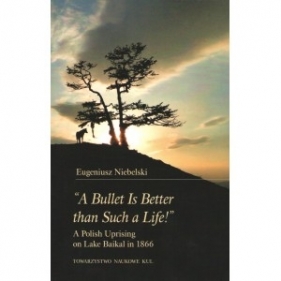 "A Bullet Is Better than Such a Life!" A Polish Uprising on Lake Baikal in 1866 - Eugeniusz Niebelski