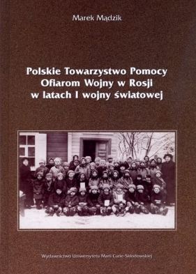 Polskie Towarzystwo Pomocy Ofiarom Wojny w Rosji w latach I wojny światowej - Mądzik Marek