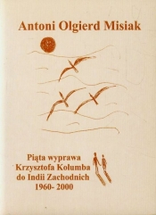 Piąta wyprawa Krzysztofa Kolumba do Indii Zachodnich 1960-2000 - Misiak Antoni Olgierd<br />