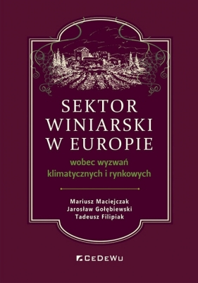 Sektor winiarski w Europie wobec wyzwań klimatycznych i rynkowych - Mariusz Maciejczak, Jarosław Gołębiewski, Tadeusz Filipiak