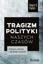 Tragizm polityki naszych czasów. Strach, fatum i brzemię władzy - Robert D. Kaplan