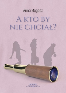 A kto by nie chciał? - Magosz Anna