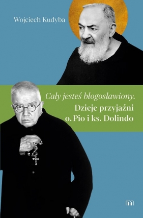 „Cały jesteś błogosławiony”. Dzieje przyjaźni o. Pio i ks. Dolindo - Wojciech Kudyba