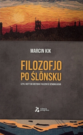 Filozofjo po ślónsku czyli heft do historje filozofje Dziadka Kika - Kik Marcin