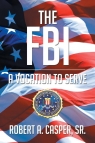 The FBI, a Vocation to Serve Robert A Casper Sr.