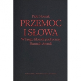 Przemoc i słowa. W kręgu filozofii politycznej Hannah Arendt - Piotr Nowak