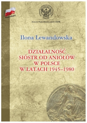 Działalność Sióstr od Aniołów w Polsce w latach 1945-1980 - Ilona Lewandowska