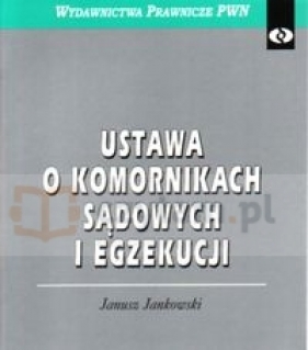 Ustawa o komornikach sądowych i egzekucji - Jankowski Janusz
