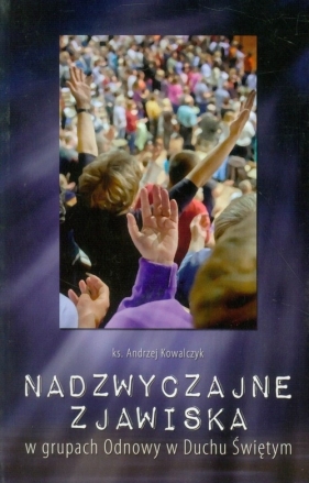 Nadzwyczajne zjawiska w grupach Odnowy w Duchu Świętym - Kowalczyk Andrzej<br />