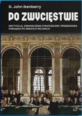 Po zwycięstwie. Instytucje, ograniczenia strategiczne i przebudowa porządku po wielkich wojnach - Gilford John Ikenberry