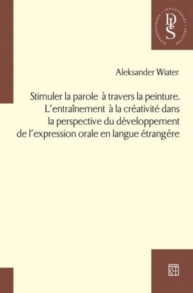 Stimuler la parole a travers la peinture. L?entraînement a la créativité dans la perspective du développement de l?expression orale en langue étrangere - Aleksander Wiater