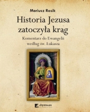 Historia Jezusa zatoczyła krąg. Komentarz do Ewangelii według św. Łukasza - Mariusz Rosik
