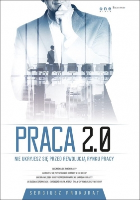 Praca 2.0 Nie ukryjesz się przed rewolucją rynku pracy - Sergiusz Prokurat