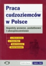Praca cudzoziemców w Polsce Aspekty prawne podatkowe i ubezpieczeniowe Jamroży Marcin, Major Tomasz, Pawłowska Beata