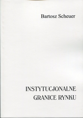 Instytucjonalne granice rynku - Scheuer Bartosz<br />