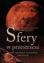 Sfery w przestrzeni, czyli tajemnice starożytnej astronomii - Kosowska Maria Magdalena, Kosowski Aleksander