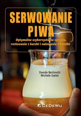 Serwowanie piwa Optymalne wykorzystanie sprzętu, rozlewanie z beczki i nalewanie z butelki - Galati Michele, Bertinotti Davide