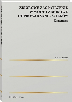 Zbiorowe zaopatrzenie w wodę i zbiorowe odprowadzanie ścieków. Komentarz - Henryk Palarz