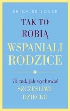 Tak to robią wspaniali rodzice - Erica Reischer