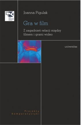 Gra w film. Z zagadnień relacji między filmem i grami wideo - Joanna Pigulak