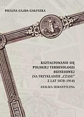 Kształtowanie się polskiej terminologii biznesowej (na przykładzie ?Czasu? z lat 1870-1914). Analiza - Gajda-Gałuszka Paulina 