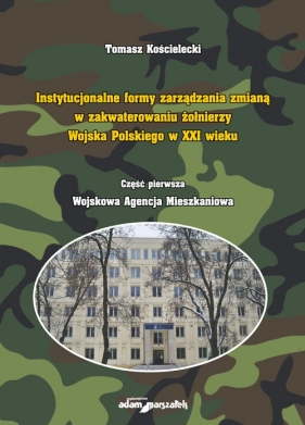 Instytucjonalne formy zarządzania zmianą w zakwaterowaniu żołnierzy Wojska Polskiego w XXI wieku - Kościelecki Tomasz