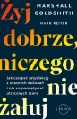Żyj dobrze, niczego nie żałuj. Jak czerpać satysfakcję z własnych dokonań i nie rozpamiętywać utraconych szans - Marshall Goldsmith, Mark Reiter