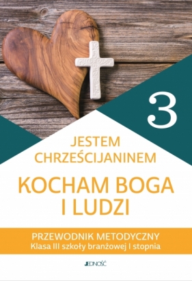 Przewodnik metodyczny do religii dla kl. 3 szkoły branżowej I stopnia pt. „Jestem chrześcijaninem. Kocham Boga i ludzi”