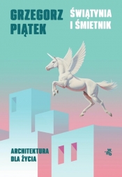 Świątynia i śmietnik. Architektura dla życia - Grzegorz Piątek