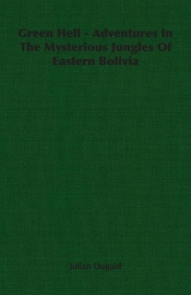 Green Hell - Adventures In The Mysterious Jungles Of Eastern Bolivia