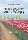 Prześladowałam Lecha Wałęsę i nie żałuję