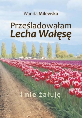 Prześladowałam Lecha Wałęsę i nie żałuję - Milewska Wanda<br />