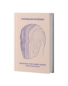 Mężczyzna, który uderzy dziecko i inne opowiadania - Radosław Kotarski