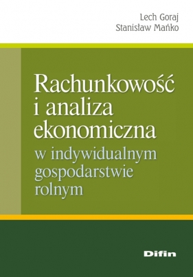 Rachunkowość i analiza ekonomiczna w indywidualnym gospodarstwie rolnym - Goraj Lech, Mańko Stanisław<br />