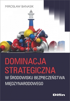 Dominacja strategiczna w środowisku bezpieczeństwa międzynarodowego - Banasik Mirosław