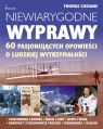 Niewiarygodne wyprawy 60 pasjonujących opowieści o ludzkiej Thomas Cussans