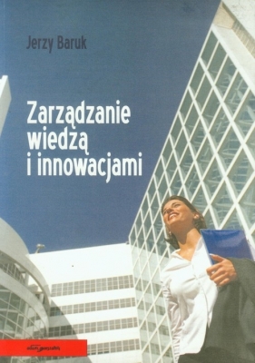 Zarządzanie wiedzą i innowacjami - Jerzy Baruk