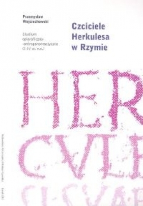 Czciciele Herkulesa w Rzymie. Studium epigraficzno-antropomastyczne (I-IV wiek n.e.) - Wojciechowski Przemysław