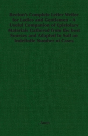 Beeton's Complete Letter Writer for Ladies and Gentlemen - A Useful Companion of Epistolary Materials Gathered from the Best Sources and Adapted to Su